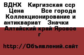 1.1) ВДНХ - Киргизская сср  › Цена ­ 90 - Все города Коллекционирование и антиквариат » Значки   . Алтайский край,Яровое г.